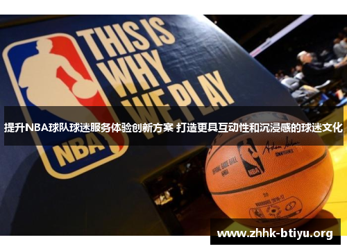 提升NBA球队球迷服务体验创新方案 打造更具互动性和沉浸感的球迷文化