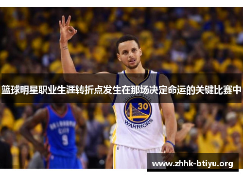 篮球明星职业生涯转折点发生在那场决定命运的关键比赛中
