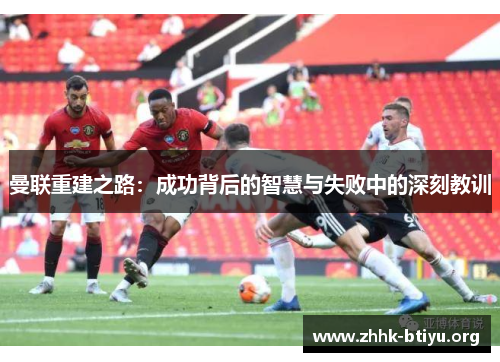 曼联重建之路：成功背后的智慧与失败中的深刻教训