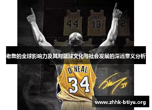 老詹的全球影响力及其对篮球文化与社会发展的深远意义分析