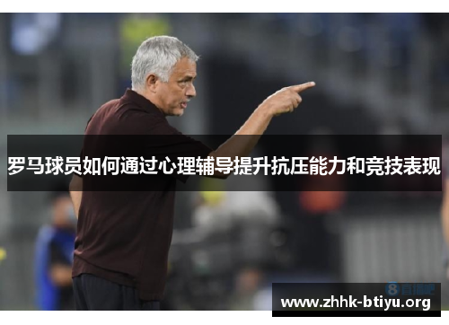 罗马球员如何通过心理辅导提升抗压能力和竞技表现
