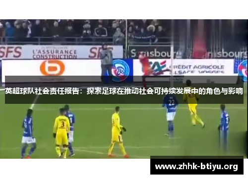 英超球队社会责任报告：探索足球在推动社会可持续发展中的角色与影响