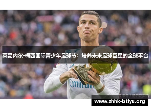 莱昂内尔·梅西国际青少年足球节：培养未来足球巨星的全球平台