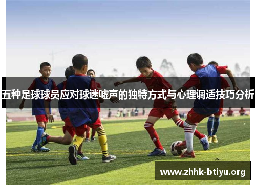 五种足球球员应对球迷嘘声的独特方式与心理调适技巧分析