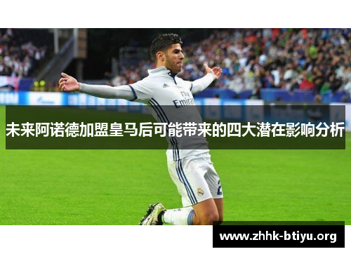 未来阿诺德加盟皇马后可能带来的四大潜在影响分析
