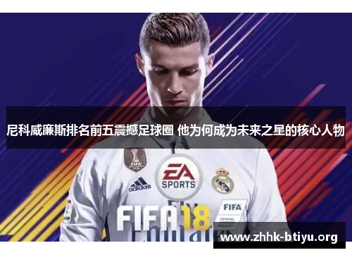 尼科威廉斯排名前五震撼足球圈 他为何成为未来之星的核心人物
