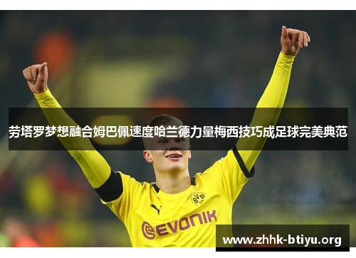 劳塔罗梦想融合姆巴佩速度哈兰德力量梅西技巧成足球完美典范