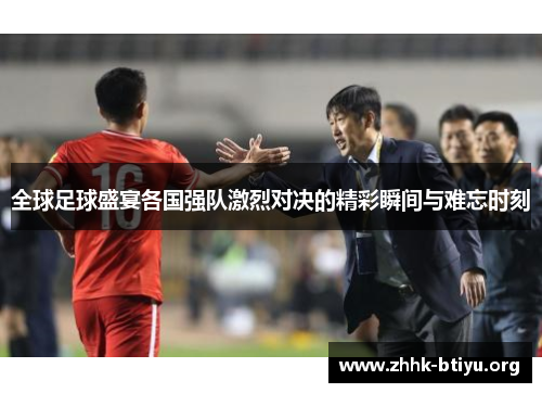 全球足球盛宴各国强队激烈对决的精彩瞬间与难忘时刻