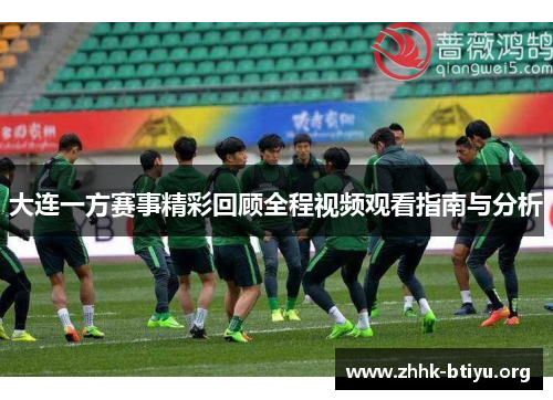 大连一方赛事精彩回顾全程视频观看指南与分析