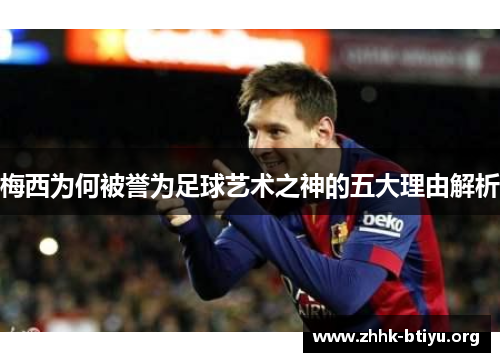 梅西为何被誉为足球艺术之神的五大理由解析