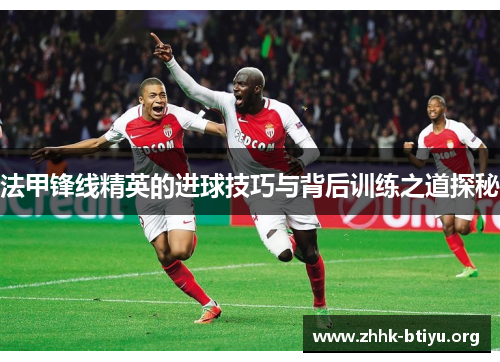 法甲锋线精英的进球技巧与背后训练之道探秘