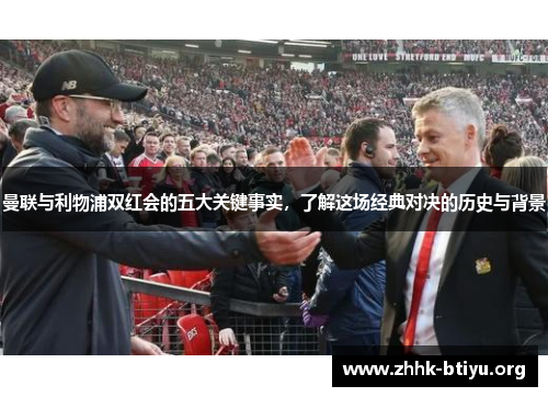 曼联与利物浦双红会的五大关键事实，了解这场经典对决的历史与背景