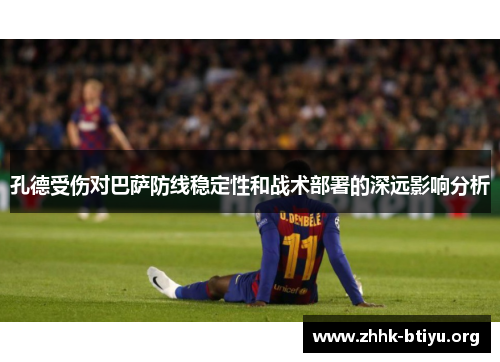 孔德受伤对巴萨防线稳定性和战术部署的深远影响分析
