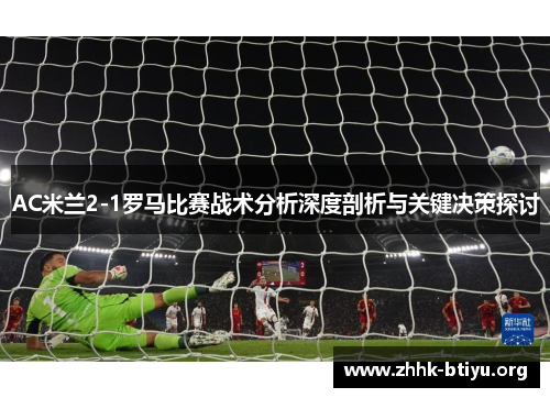 AC米兰2-1罗马比赛战术分析深度剖析与关键决策探讨