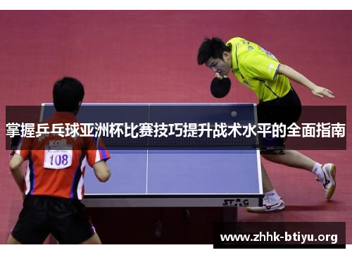 掌握乒乓球亚洲杯比赛技巧提升战术水平的全面指南