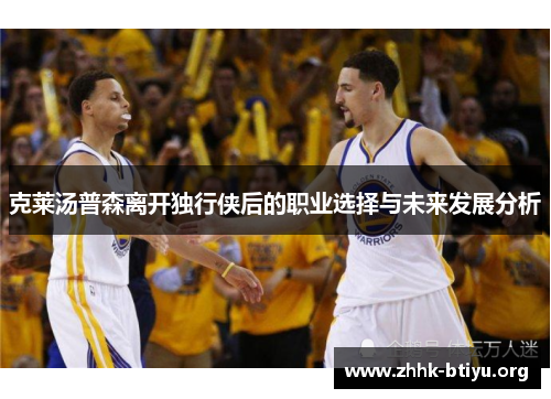 克莱汤普森离开独行侠后的职业选择与未来发展分析