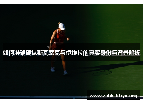 如何准确确认斯瓦泰克与伊埃拉的真实身份与背景解析