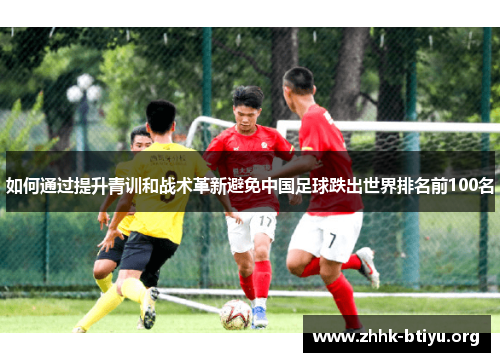 如何通过提升青训和战术革新避免中国足球跌出世界排名前100名