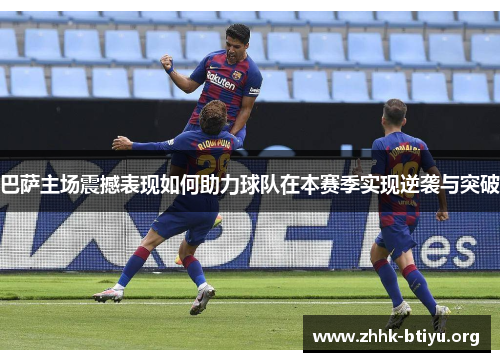 巴萨主场震撼表现如何助力球队在本赛季实现逆袭与突破