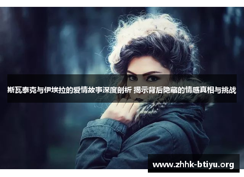 斯瓦泰克与伊埃拉的爱情故事深度剖析 揭示背后隐藏的情感真相与挑战
