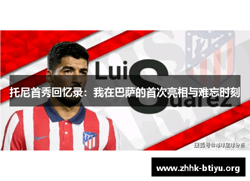 托尼首秀回忆录：我在巴萨的首次亮相与难忘时刻