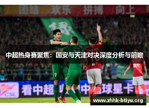中超热身赛聚焦：国安与天津对决深度分析与前瞻