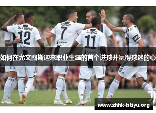 如何在尤文图斯迎来职业生涯的首个进球并赢得球迷的心