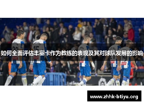 如何全面评估丰塞卡作为教练的表现及其对球队发展的影响