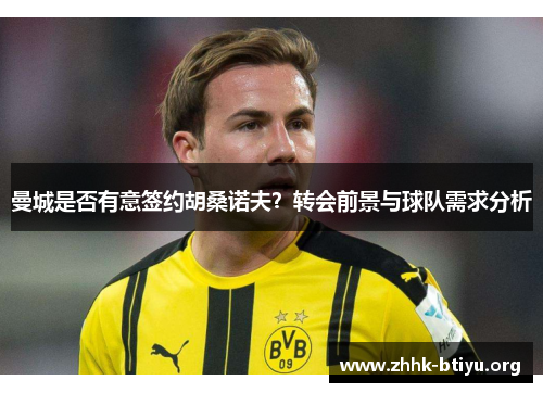 曼城是否有意签约胡桑诺夫？转会前景与球队需求分析