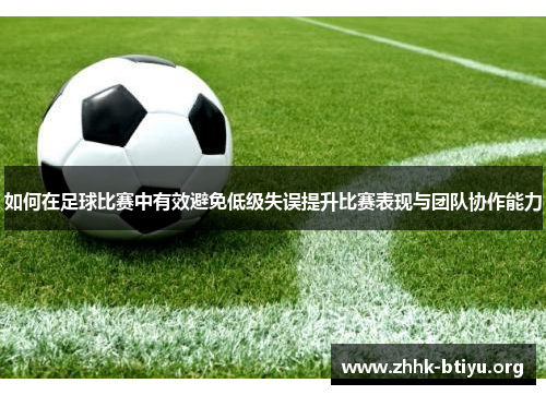 如何在足球比赛中有效避免低级失误提升比赛表现与团队协作能力