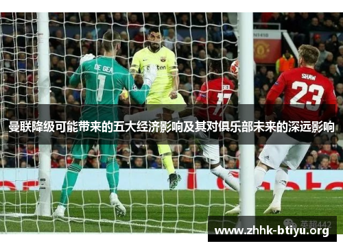曼联降级可能带来的五大经济影响及其对俱乐部未来的深远影响