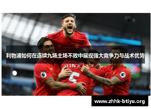 利物浦如何在连续九场主场不败中展现强大竞争力与战术优势
