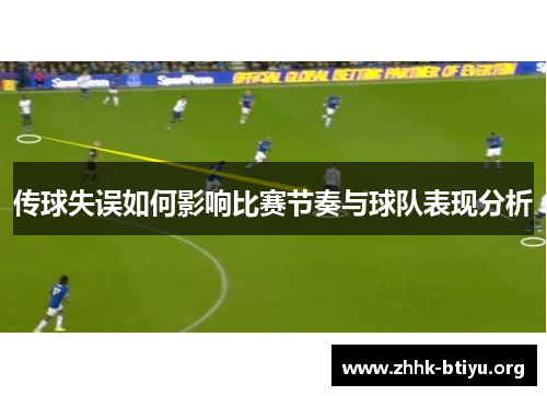 传球失误如何影响比赛节奏与球队表现分析