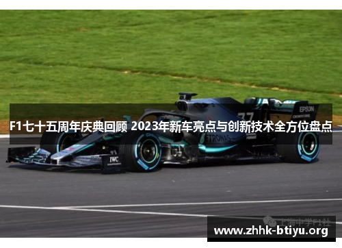 F1七十五周年庆典回顾 2023年新车亮点与创新技术全方位盘点