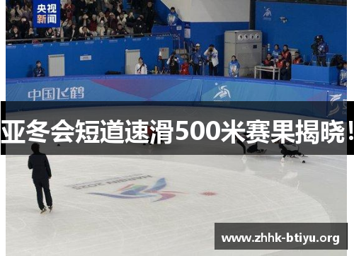 亚冬会短道速滑500米赛果揭晓！