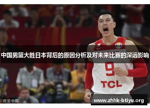 中国男篮大胜日本背后的原因分析及对未来比赛的深远影响