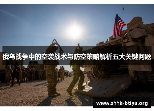 俄乌战争中的空袭战术与防空策略解析五大关键问题