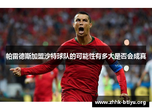 帕雷德斯加盟沙特球队的可能性有多大是否会成真
