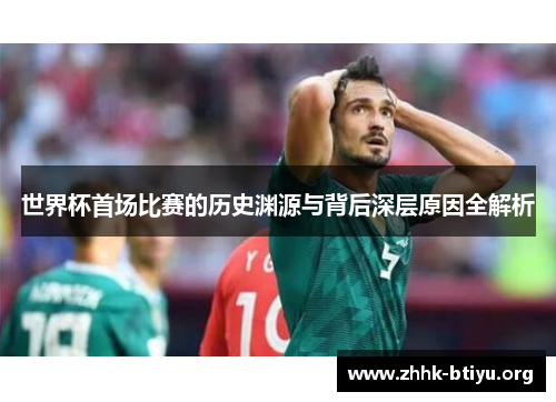 世界杯首场比赛的历史渊源与背后深层原因全解析