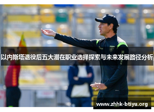以内斯塔退役后五大潜在职业选择探索与未来发展路径分析