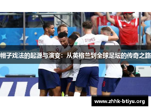 帽子戏法的起源与演变：从英格兰到全球足坛的传奇之路