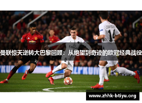 曼联惊天逆转大巴黎回顾：从绝望到奇迹的欧冠经典战役