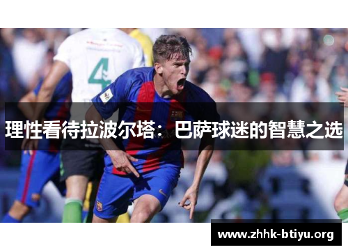 理性看待拉波尔塔：巴萨球迷的智慧之选