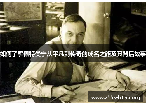 如何了解佩特曼宁从平凡到传奇的成名之路及其背后故事