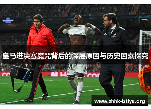 皇马进决赛魔咒背后的深层原因与历史因素探究