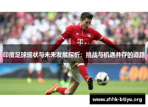 印度足球现状与未来发展探析：挑战与机遇并存的道路