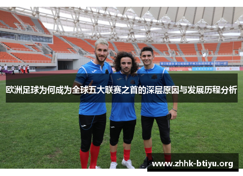 欧洲足球为何成为全球五大联赛之首的深层原因与发展历程分析