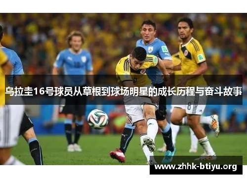 乌拉圭16号球员从草根到球场明星的成长历程与奋斗故事