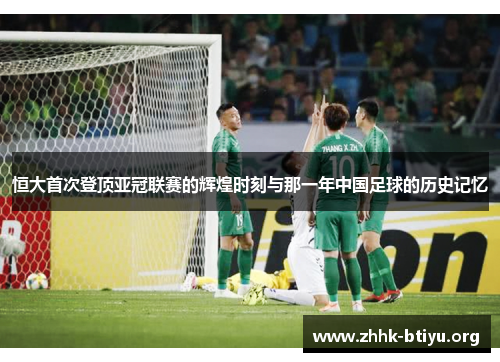 恒大首次登顶亚冠联赛的辉煌时刻与那一年中国足球的历史记忆