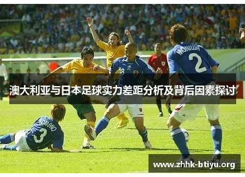 澳大利亚与日本足球实力差距分析及背后因素探讨